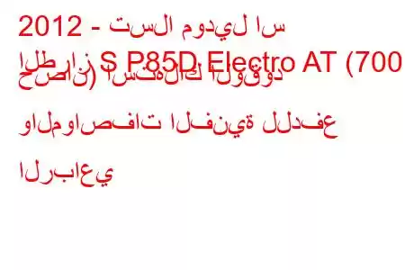 2012 - تسلا موديل اس
الطراز S P85D Electro AT (700 حصان) استهلاك الوقود والمواصفات الفنية للدفع الرباعي