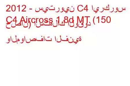 2012 - سيتروين C4 ايركروس
C4 Aircross 1.8d MT (150 حصان) استهلاك الوقود والمواصفات الفنية