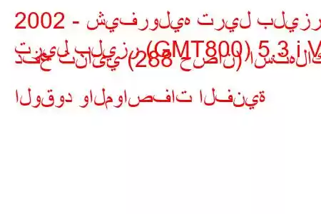 2002 - شيفروليه تريل بليزر
تريل بليزر (GMT800) 5.3 i V8 دفع ثنائي (288 حصان) استهلاك الوقود والمواصفات الفنية