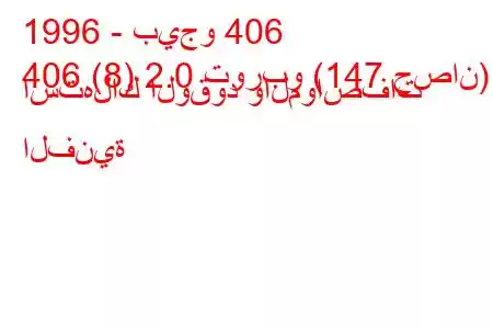 1996 - بيجو 406
406 (8) 2.0 توربو (147 حصان) استهلاك الوقود والمواصفات الفنية