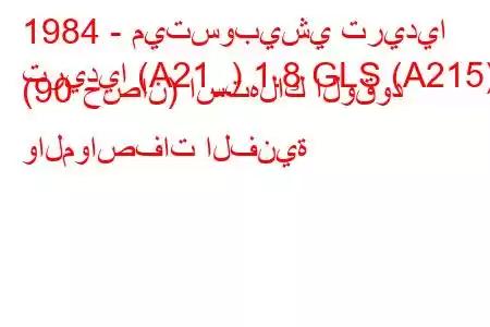 1984 - ميتسوبيشي تريديا
تريديا (A21_) 1.8 GLS (A215) (90 حصان) استهلاك الوقود والمواصفات الفنية