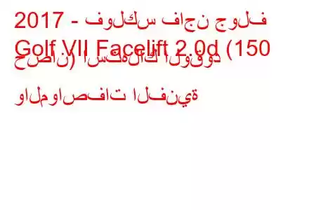 2017 - فولكس فاجن جولف
Golf VII Facelift 2.0d (150 حصان) استهلاك الوقود والمواصفات الفنية