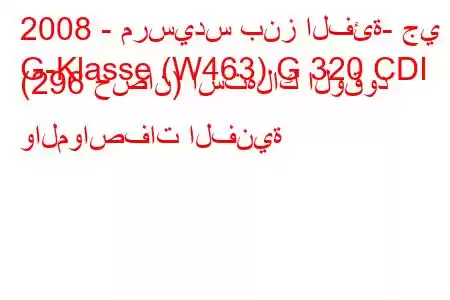 2008 - مرسيدس بنز الفئة- جي
G-Klasse (W463) G 320 CDI (296 حصان) استهلاك الوقود والمواصفات الفنية