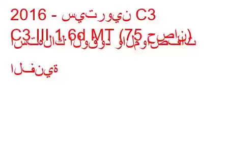 2016 - سيتروين C3
C3 III 1.6d MT (75 حصان) استهلاك الوقود والمواصفات الفنية