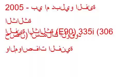 2005 - بي ام دبليو الفئة الثالثة
الفئة الثالثة (E90) 335i (306 حصان) استهلاك الوقود والمواصفات الفنية