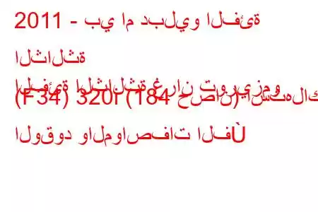 2011 - بي ام دبليو الفئة الثالثة
الفئة الثالثة غران توريزمو (F34) 320i (184 حصان) استهلاك الوقود والمواصفات الف