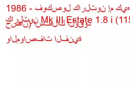 1986 - فوكسهول كارلتون إم كيه
كارلتون Mk III Estate 1.8 i (115 حصان) استهلاك الوقود والمواصفات الفنية