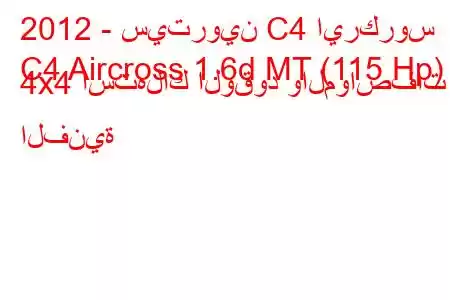 2012 - سيتروين C4 ايركروس
C4 Aircross 1.6d MT (115 Hp) 4x4 استهلاك الوقود والمواصفات الفنية