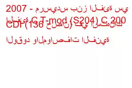 2007 - مرسيدس بنز الفئة سي
الفئة C T-mod (S204) C 200 CDI (136 حصان) في استهلاك الوقود والمواصفات الفنية