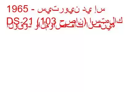 1965 - سيتروين دي إس
DS 21 (103 حصان) استهلاك الوقود والمواصفات الفنية