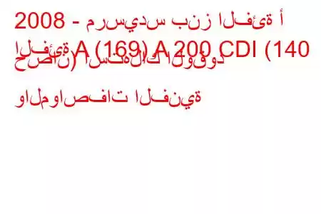 2008 - مرسيدس بنز الفئة أ
الفئة A (169) A 200 CDI (140 حصان) استهلاك الوقود والمواصفات الفنية