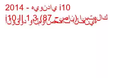 2014 - هيونداي i10
i10 II 1.3 (87 حصان) استهلاك الوقود والمواصفات الفنية