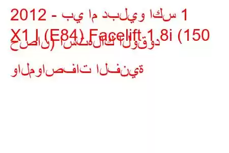 2012 - بي ام دبليو اكس 1
X1 I (E84) Facelift 1.8i (150 حصان) استهلاك الوقود والمواصفات الفنية