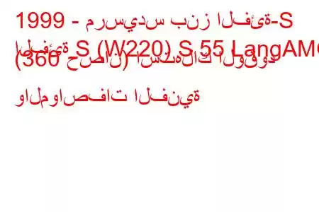 1999 - مرسيدس بنز الفئة-S
الفئة S (W220) S 55 LangAMG (360 حصان) استهلاك الوقود والمواصفات الفنية