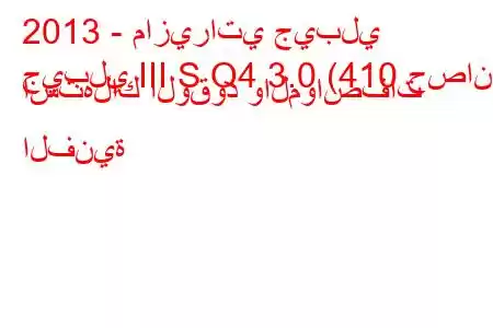 2013 - مازيراتي جيبلي
جيبلي III S Q4 3.0 (410 حصان) استهلاك الوقود والمواصفات الفنية