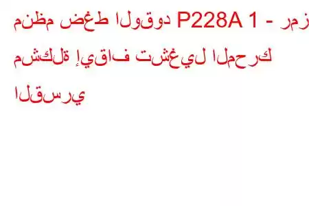 منظم ضغط الوقود P228A 1 - رمز مشكلة إيقاف تشغيل المحرك القسري