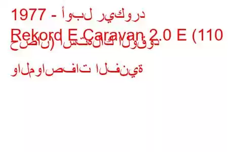 1977 - أوبل ريكورد
Rekord E Caravan 2.0 E (110 حصان) استهلاك الوقود والمواصفات الفنية