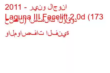 2011 - رينو لاجونا
Laguna III Facelift 2.0d (173 حصان) استهلاك الوقود والمواصفات الفنية