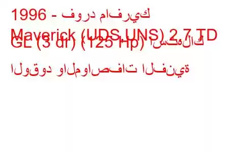 1996 - فورد مافريك
Maverick (UDS,UNS) 2.7 TD GL (3 dr) (125 Hp) استهلاك الوقود والمواصفات الفنية