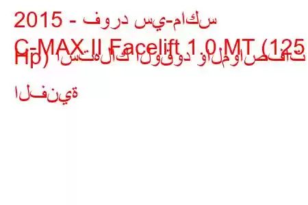 2015 - فورد سي-ماكس
C-MAX II Facelift 1.0 MT (125 Hp) استهلاك الوقود والمواصفات الفنية