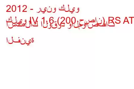 2012 - رينو كليو
كليو IV 1.6 (200 حصان) RS AT استهلاك الوقود والمواصفات الفنية