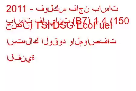 2011 - فولكس فاجن باسات
باسات فاريانت (B7) 1.4 (150 حصان) TSI DSG EcoFuel استهلاك الوقود والمواصفات الفنية