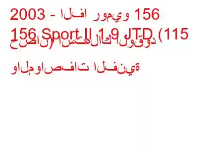 2003 - الفا روميو 156
156 Sport II 1.9 JTD (115 حصان) استهلاك الوقود والمواصفات الفنية