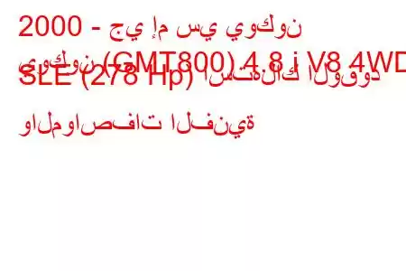 2000 - جي إم سي يوكون
يوكون (GMT800) 4.8 i V8 4WD SLE (278 Hp) استهلاك الوقود والمواصفات الفنية