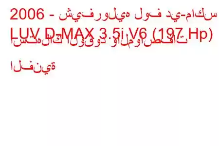 2006 - شيفروليه لوف دي-ماكس
LUV D-MAX 3.5i V6 (197 Hp) استهلاك الوقود والمواصفات الفنية