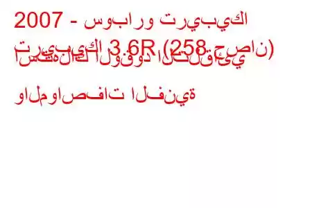 2007 - سوبارو تريبيكا
تريبيكا 3.6R (258 حصان) استهلاك الوقود التلقائي والمواصفات الفنية