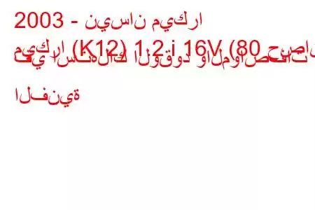 2003 - نيسان ميكرا
ميكرا (K12) 1.2 i 16V (80 حصان) في استهلاك الوقود والمواصفات الفنية