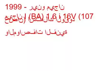 1999 - رينو ميجان
ميجان I (BA) 1.6 i 16V (107 حصان) استهلاك الوقود والمواصفات الفنية