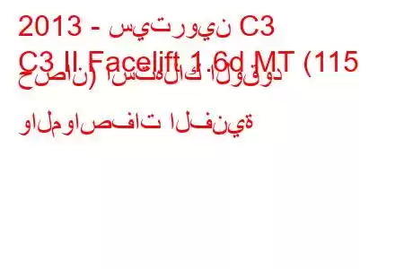 2013 - سيتروين C3
C3 II Facelift 1.6d MT (115 حصان) استهلاك الوقود والمواصفات الفنية