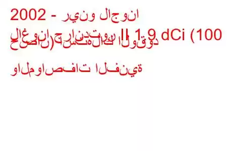 2002 - رينو لاجونا
لاغونا جراندتور II 1.9 dCi (100 حصان) استهلاك الوقود والمواصفات الفنية