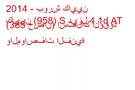 2014 - بورش كايين
كايين (958) S ديزل 4.1d AT (385 حصان) استهلاك الوقود والمواصفات الفنية