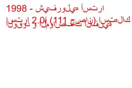 1998 - شيفروليه أسترا
استرا 2.0i (111 حصان) استهلاك الوقود و المواصفات الفنية