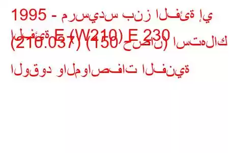 1995 - مرسيدس بنز الفئة إي
الفئة E (W210) E 230 (210.037) (150 حصان) استهلاك الوقود والمواصفات الفنية