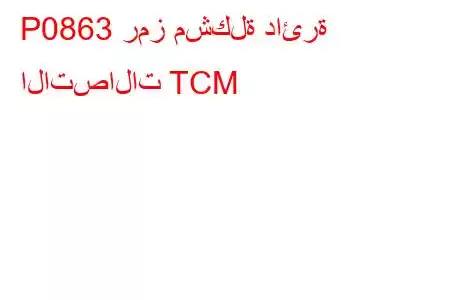 P0863 رمز مشكلة دائرة الاتصالات TCM