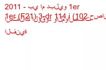 2011 - بي ام دبليو 1er
1er (F21) 3-dr 114 i (102 حصان) استهلاك الوقود والمواصفات الفنية