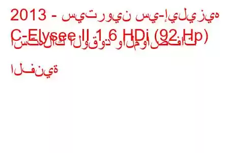 2013 - سيتروين سي-إيليزيه
C-Elysee II 1.6 HDi (92 Hp) استهلاك الوقود والمواصفات الفنية