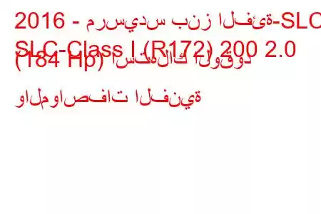 2016 - مرسيدس بنز الفئة-SLC
SLC-Class I (R172) 200 2.0 (184 Hp) استهلاك الوقود والمواصفات الفنية