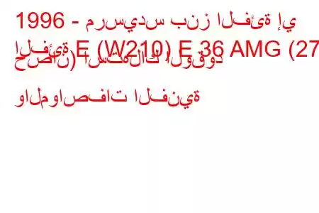 1996 - مرسيدس بنز الفئة إي
الفئة E (W210) E 36 AMG (272 حصان) استهلاك الوقود والمواصفات الفنية