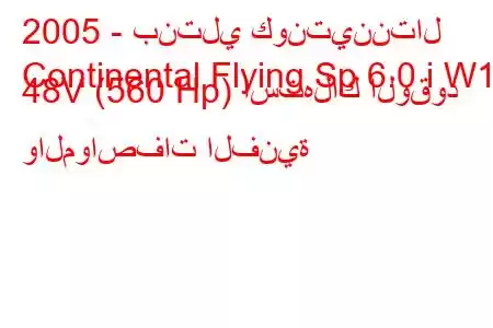 2005 - بنتلي كونتيننتال
Continental Flying Sp 6.0 i W12 48V (560 Hp) استهلاك الوقود والمواصفات الفنية