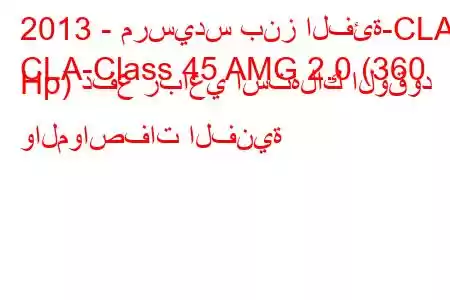 2013 - مرسيدس بنز الفئة-CLA
CLA-Class 45 AMG 2.0 (360 Hp) دفع رباعي استهلاك الوقود والمواصفات الفنية