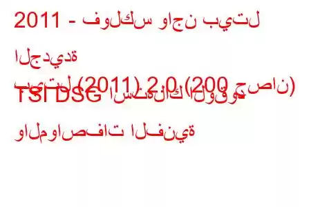 2011 - فولكس واجن بيتل الجديدة
بيتل (2011) 2.0 (200 حصان) TSI DSG استهلاك الوقود والمواصفات الفنية