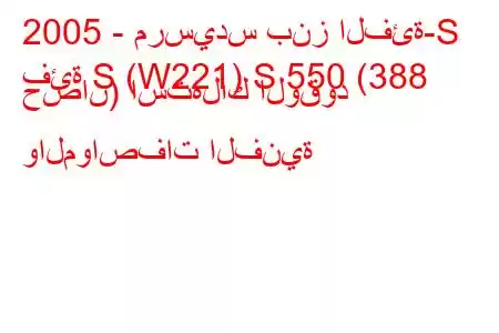 2005 - مرسيدس بنز الفئة-S
فئة S (W221) S 550 (388 حصان) استهلاك الوقود والمواصفات الفنية