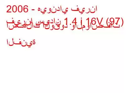 2006 - هيونداي فيرنا
فيرنا سيدان 1.4 i 16V (97) استهلاك الوقود والمواصفات الفنية