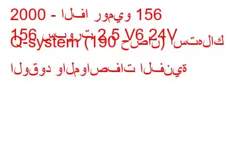 2000 - الفا روميو 156
156 سبورت 2.5 V6 24V Q-system (190 حصان) استهلاك الوقود والمواصفات الفنية