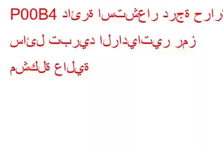 P00B4 دائرة استشعار درجة حرارة سائل تبريد الرادياتير رمز مشكلة عالية