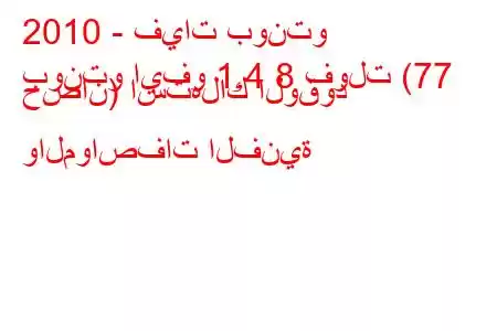 2010 - فيات بونتو
بونتو ايفو 1.4 8 فولت (77 حصان) استهلاك الوقود والمواصفات الفنية